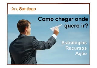 Como chegar onde
quero ir?
 