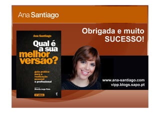 Obrigada e muito
SUCESSO!
www.ana-santiago.com
vipp.blogs.sapo.pt
 
