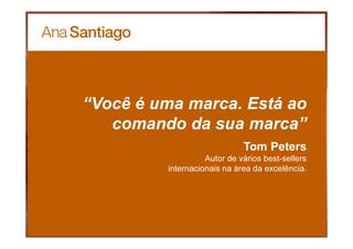 55
“Você é uma marca. Está ao
comando da sua marca”
Tom Peters
Autor de vários best-sellers
internacionais na área da excelência.
 