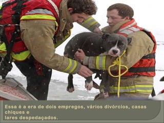 Essa é a era de dois empregos, vários divórcios, casas chiques e lares despedaçados. 