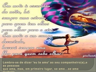 Lembre-se de dizer 'eu te amo' ao seu companheiro(a),e as pessoas que ama, mas, em primeiro lugar, se ame...se ame muito!!!. 