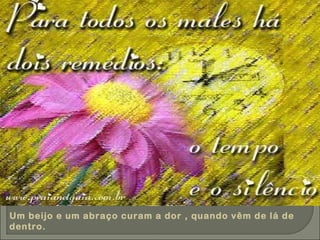 Um beijo e um abraço curam a dor , quando vêm de lá de dentro. 