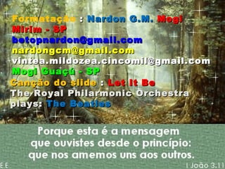 Formatação  :  Nardon G.M.  Mogi Mirim - SP [email_address] [email_address] [email_address] Mogi Guaçú - SP Canção do slide  :  Let It Be  The Royal Philarmonic Orchestra plays :  The Beatles 