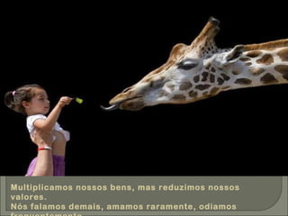 Multiplicamos nossos bens, mas reduzimos nossos valores. Nós falamos demais, amamos raramente, odiamos frequentemente 