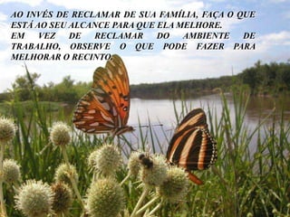 AO INVÉS DE RECLAMAR DE SUA FAMÍLIA, FAÇA O QUE ESTÁ AO SEU ALCANCE PARA QUE ELA MELHORE.EM VEZ DE RECLAMAR DO AMBIENTE DE TRABALHO, OBSERVE O QUE PODE FAZER PARA MELHORAR O RECINTO.Träume ruhig weiter. Das darfst und sollst Du.Bis demnächst mal wieder.The End
