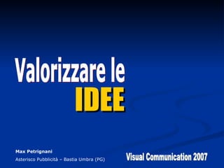 IDEE Valorizzare le Visual Communication 2007 Max Petrignani Asterisco Pubblicità – Bastia Umbra (PG) 