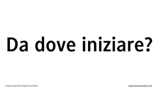 Empowering Meaningful Innovation www.lucaleonardini.com
Da dove iniziare?
 