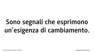 Empowering Meaningful Innovation www.lucaleonardini.com
Sono segnali che esprimono
un’esigenza di cambiamento.
 