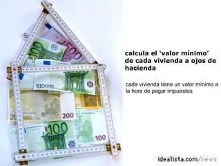 calcula el ‘valor mínimo’
de cada vivienda a ojos de
hacienda

cada vivienda tiene un valor mínimo a
la hora de pagar impuestos
 