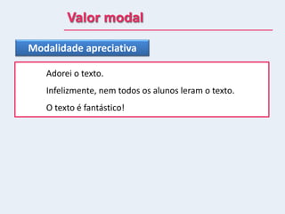 Valor modal
Modalidade apreciativa
Adorei o texto.
Infelizmente, nem todos os alunos leram o texto.
O texto é fantástico!
 