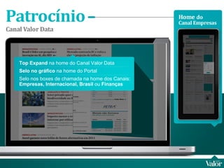Top Expand  na home do Canal Valor Data Selo no gráfico  na home do Portal Selo nos boxes de chamada na home dos Canais:  Empresas, Internacional, Brasil  ou  Finanças 