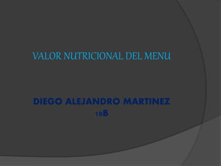 VALOR NUTRICIONAL DEL MENU
DIEGO ALEJANDRO MARTINEZ
10B
 