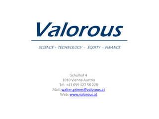   Schulhof 4 1010 Vienna Austria Tel: +43 699 127 56 228 Mail:   [email_address] Web:   www.valorous.at 