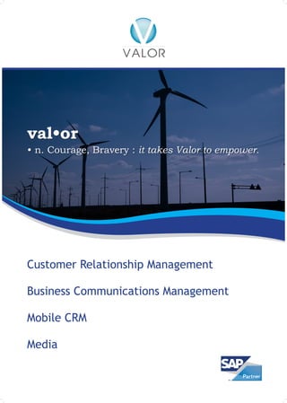 val•or
• n. Courage, Bravery : it takes Valor to empower.




Customer Relationship Management

Business Communications Management

Mobile CRM

Media
 