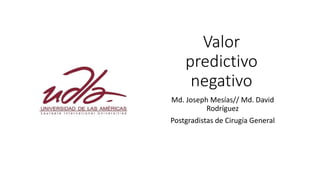 Valor
predictivo
negativo
Md. Joseph Mesías// Md. David
Rodríguez
Postgradistas de Cirugía General
 