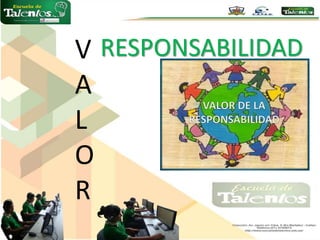 V
A
L
O
R
RESPONSABILIDAD
 