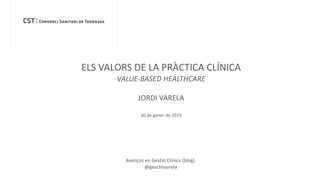 Avenços en Gestió Clínica (blog)
@gesclinvarela
ELS VALORS DE LA PRÀCTICA CLÍNICA
VALUE-BASED HEALTHCARE
JORDI VARELA
30 de gener de 2019
 