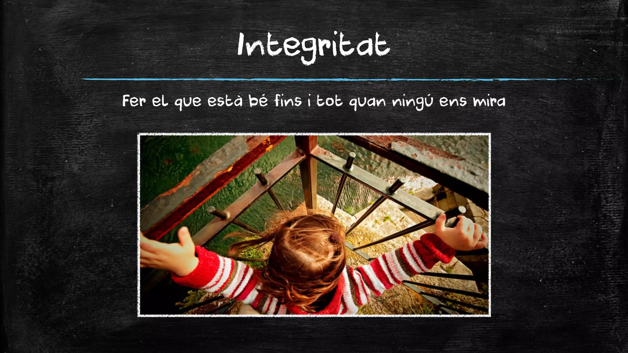 Integritat 
Fer el que està bé fins i tot quan ningú ens mira  