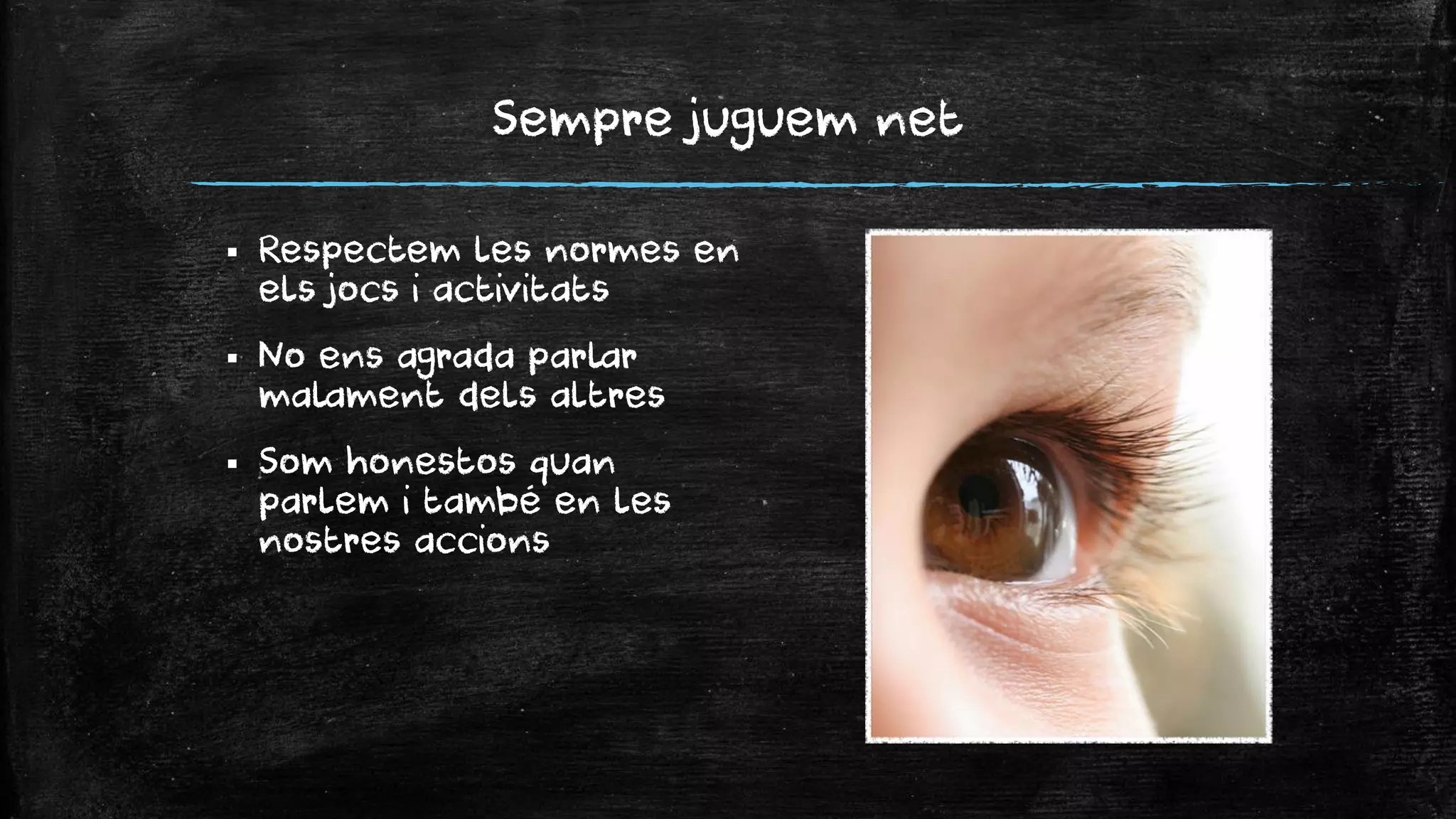 Sempre juguem net 
Respectem les normes en els jocs i activitats 
No ens agrada parlar malament dels altres 
Som honestos quan parlem i també en les nostres accions  