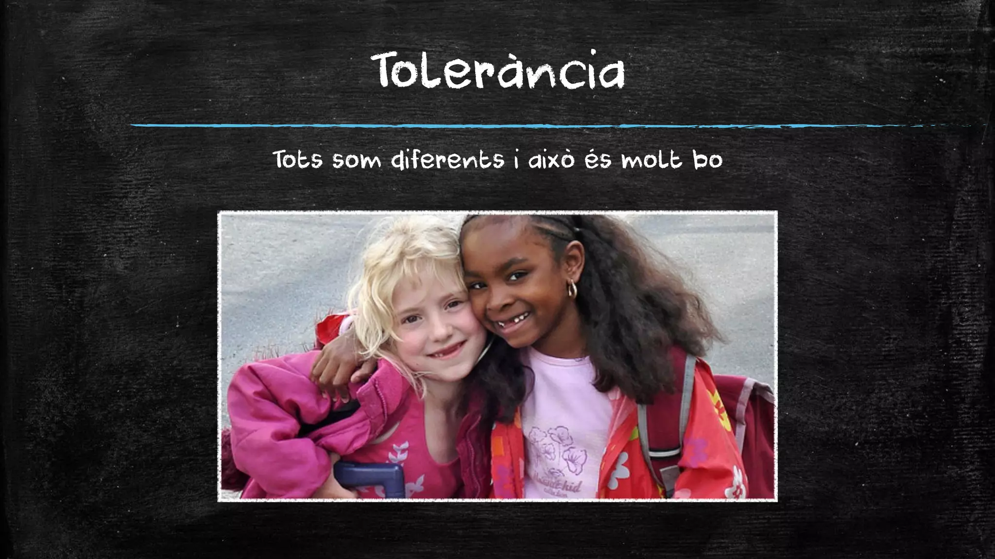 Tolerància 
Tots som diferents i això és molt bo  