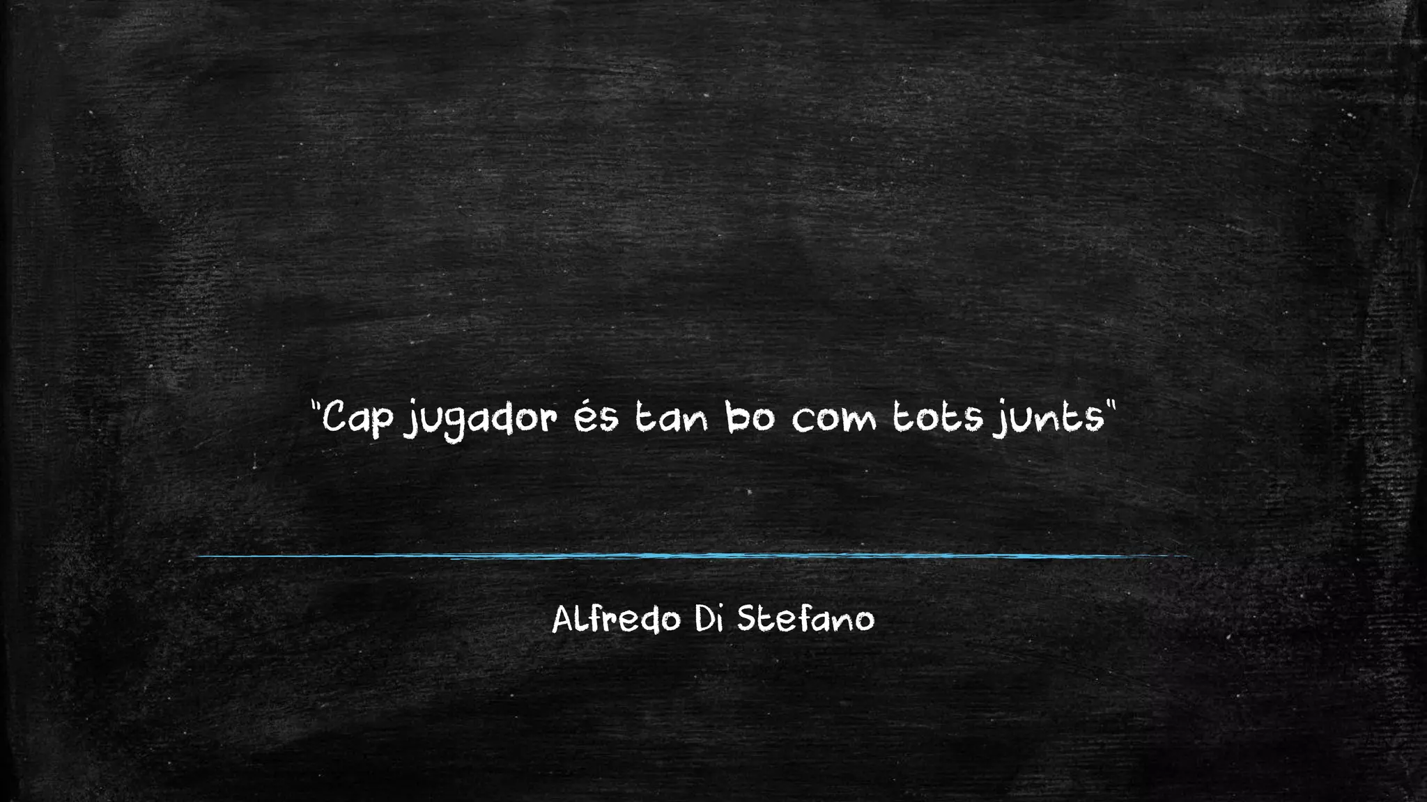 “Cap jugador és tan bo com tots junts” 
Alfredo Di Stefano  