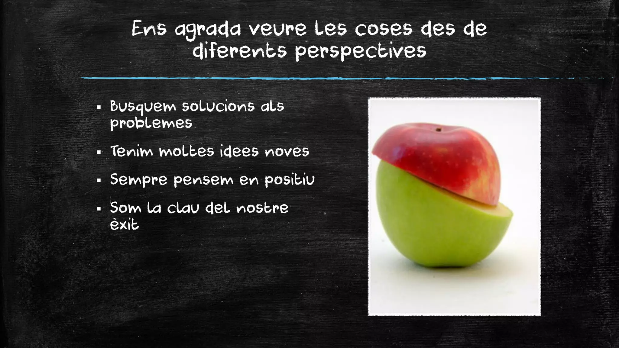 Ens agrada veure les coses des de diferents perspectives 
Busquem solucions als problemes 
Tenim moltes idees noves 
Sempre pensem en positiu 
Som la clau del nostre èxit  