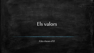 Els valors 
A les classes d’EF 
 