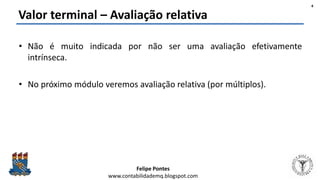 Felipe Pontes
www.contabilidademq.blogspot.com
Valor terminal – Avaliação relativa
• Não é muito indicada por não ser uma ...
