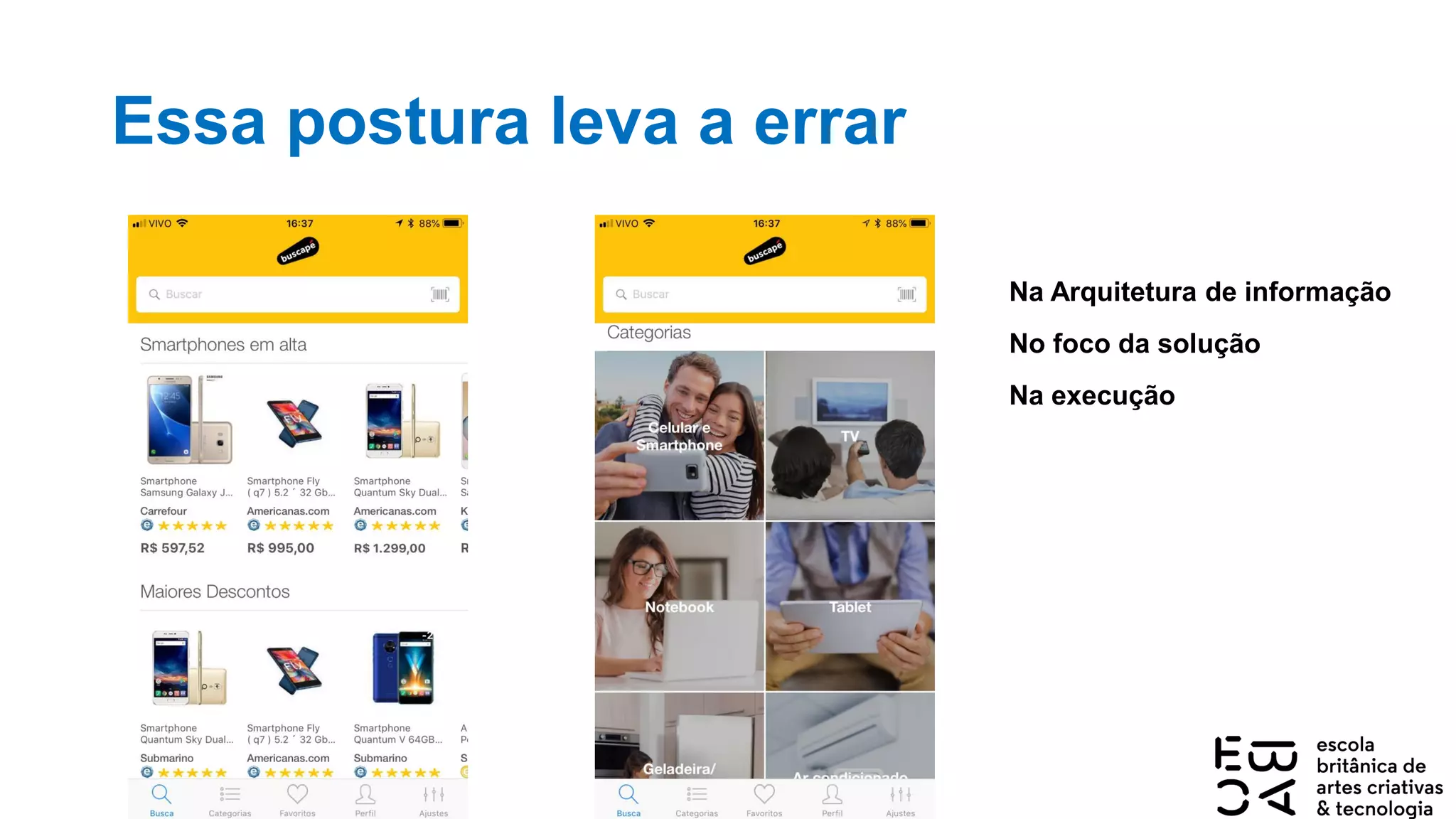 Essa postura leva a errar
Na Arquitetura de informação
No foco da solução
Na execução
 