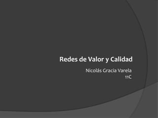 Redes de Valor y Calidad
        Nicolás Gracia Varela
                          11C
 