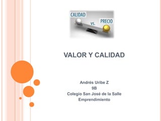 VALOR Y CALIDAD
Andrés Uribe Z
9B
Colegio San José de la Salle
Emprendimiento
 