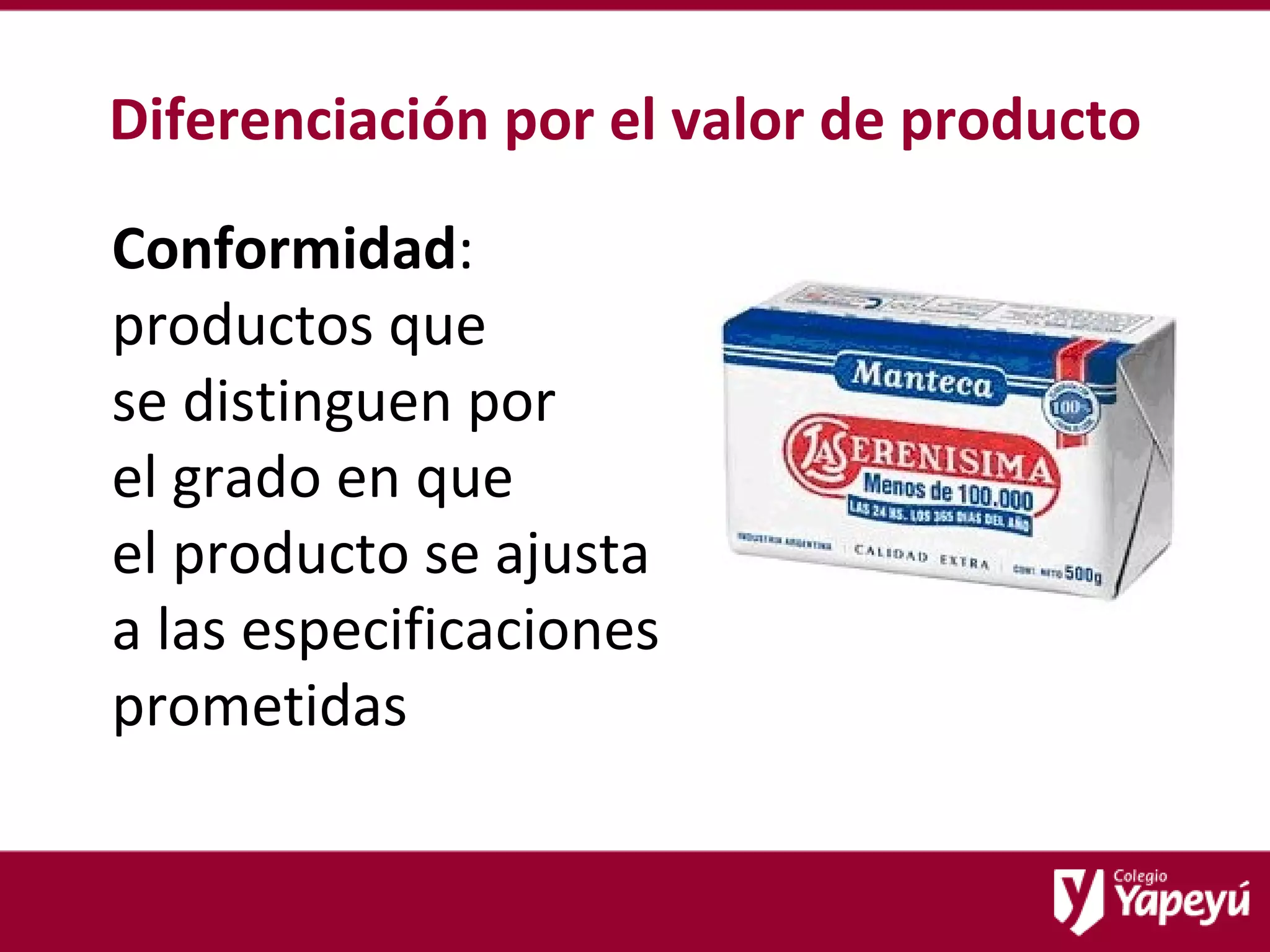 Diferenciación por el valor de producto Conformidad : productos que  se distinguen por  el grado en que  el producto se ajusta a las especificaciones prometidas  