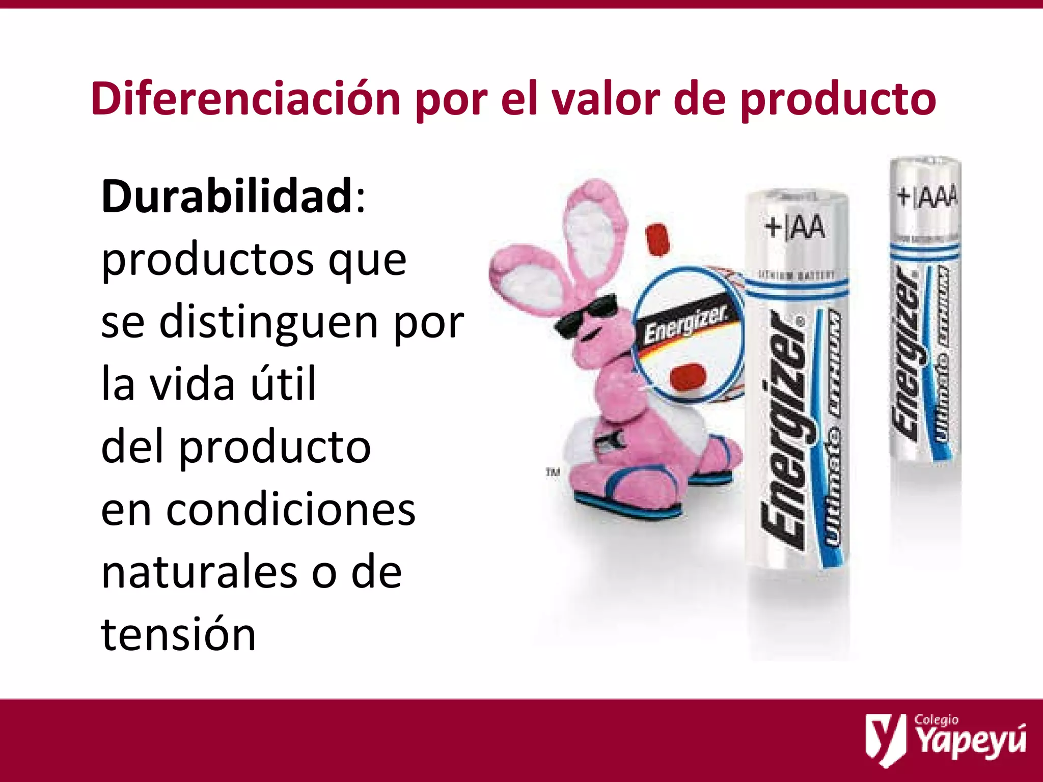 Diferenciación por el valor de producto Durabilidad : productos que  se distinguen por la vida útil  del producto  en condiciones naturales o de tensión 