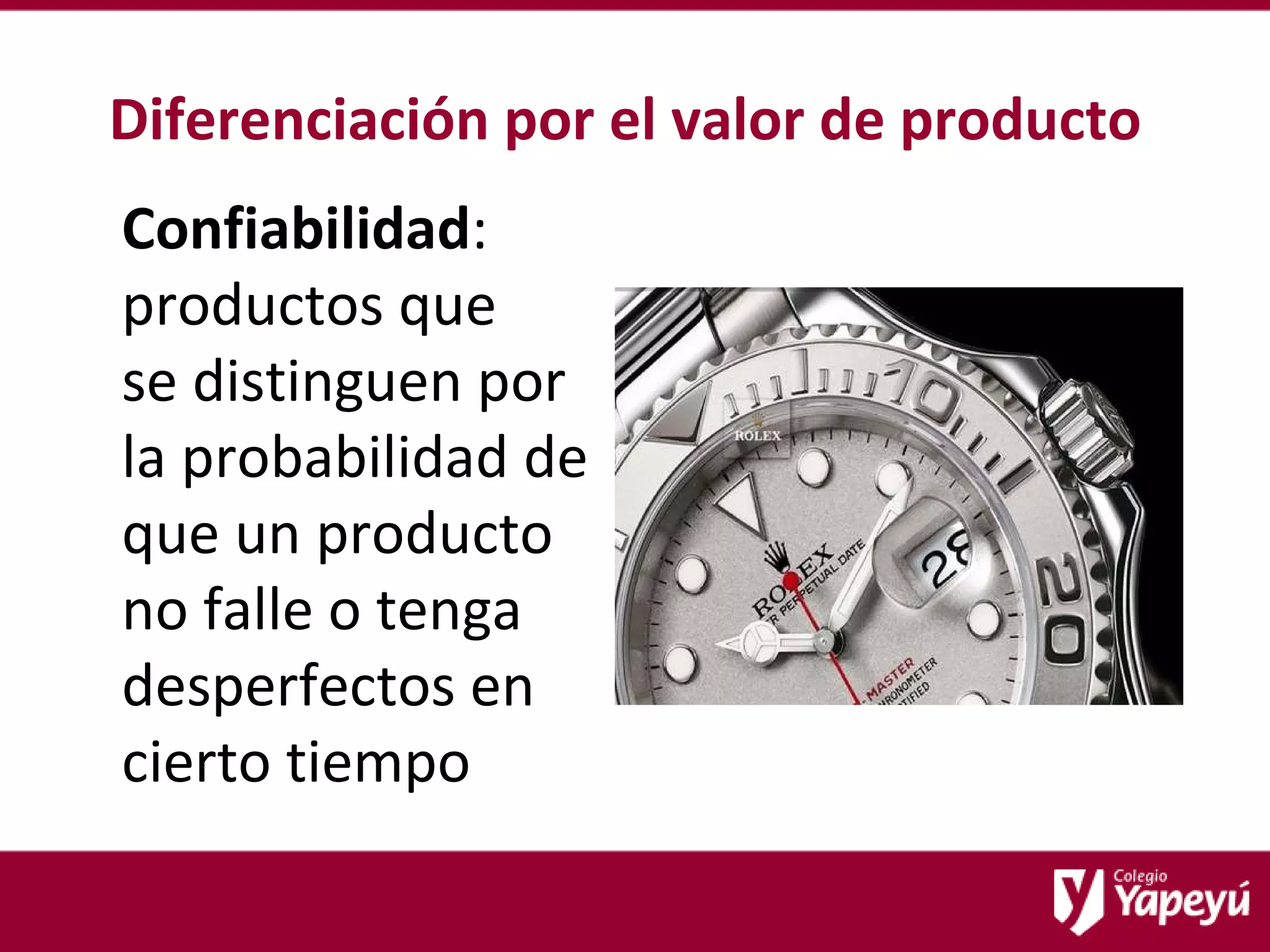 Diferenciación por el valor de producto Confiabilidad : productos que  se distinguen por la probabilidad de que un producto no falle o tenga desperfectos en cierto tiempo 