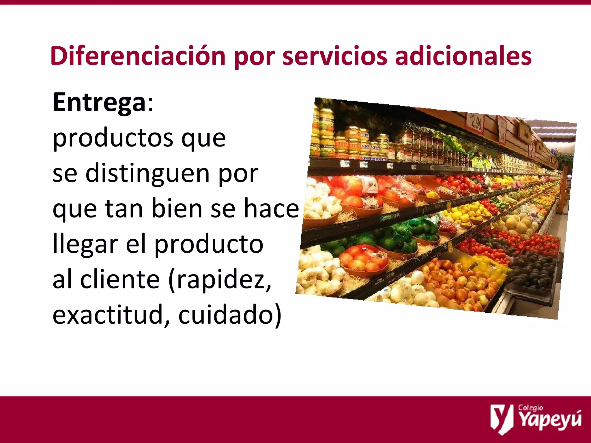 Diferenciación por servicios adicionales Entrega :  productos que  se distinguen por que tan bien se hace llegar el producto  al cliente (rapidez, exactitud, cuidado) 