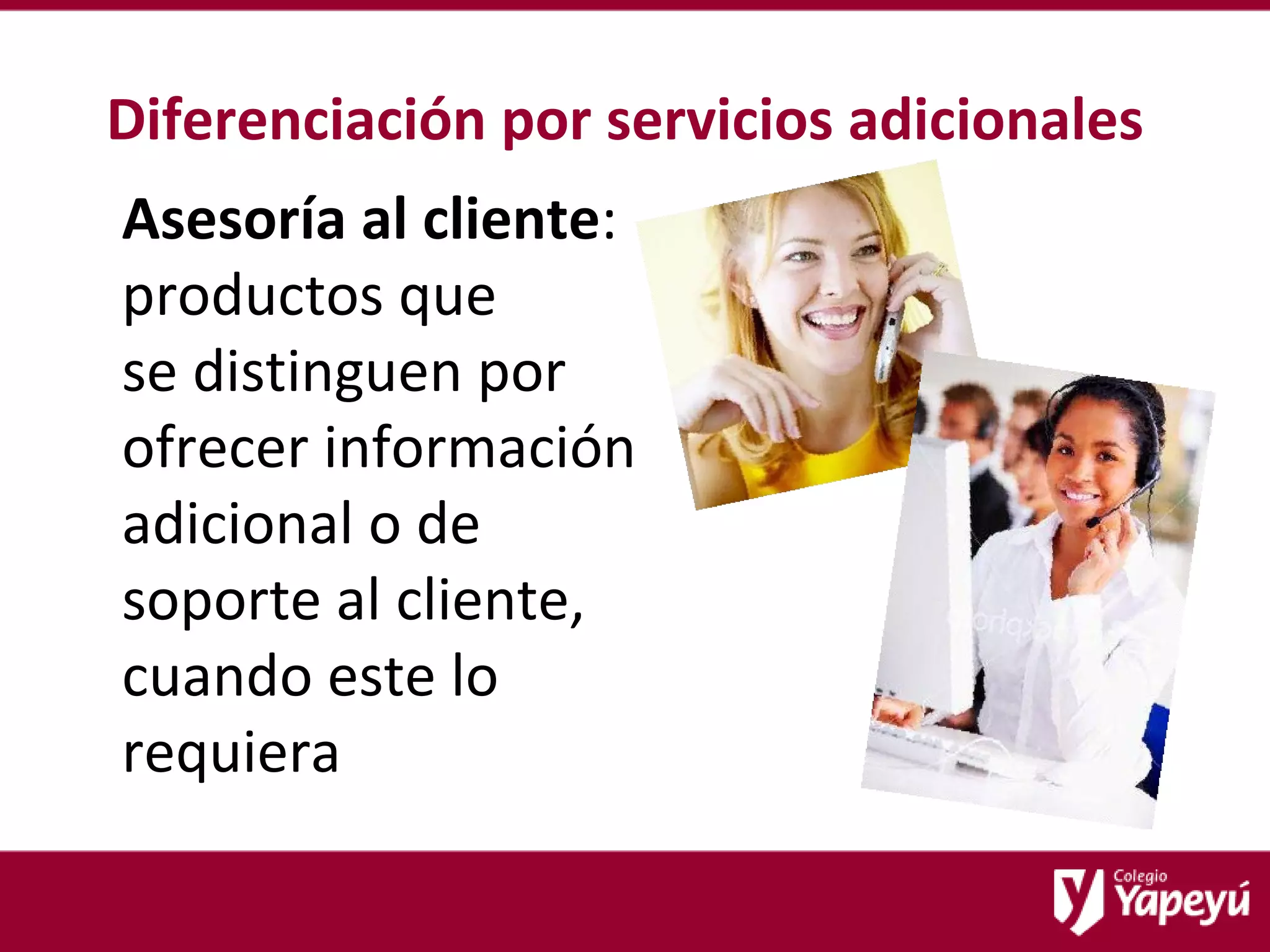 Diferenciación por servicios adicionales Asesoría al cliente : productos que  se distinguen por ofrecer información adicional o de soporte al cliente, cuando este lo requiera 