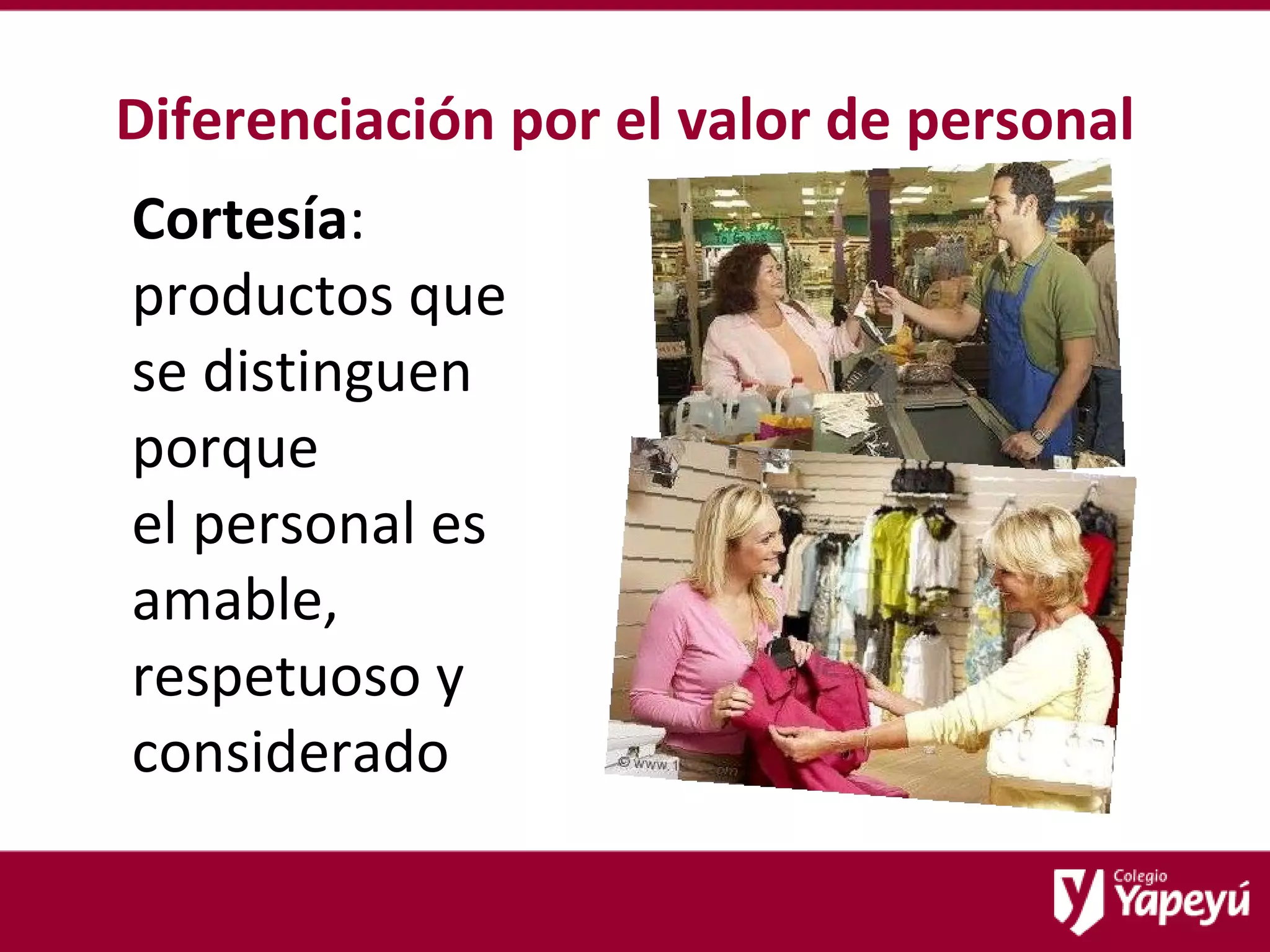 Diferenciación por el valor de personal Cortesía :  productos que  se distinguen porque  el personal es amable, respetuoso y considerado 