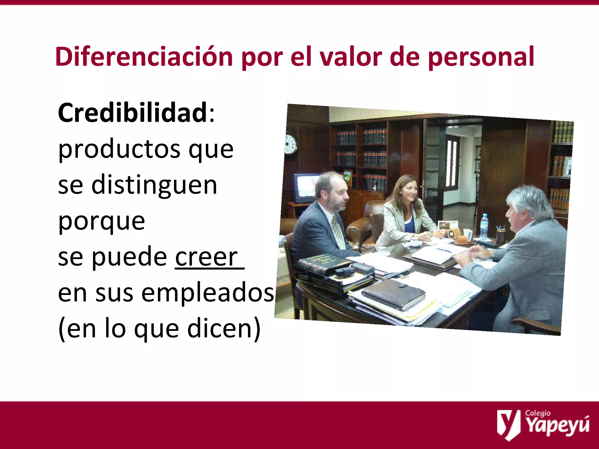 Diferenciación por el valor de personal Credibilidad : productos que  se distinguen porque  se puede  creer  en sus empleados (en lo que dicen) 