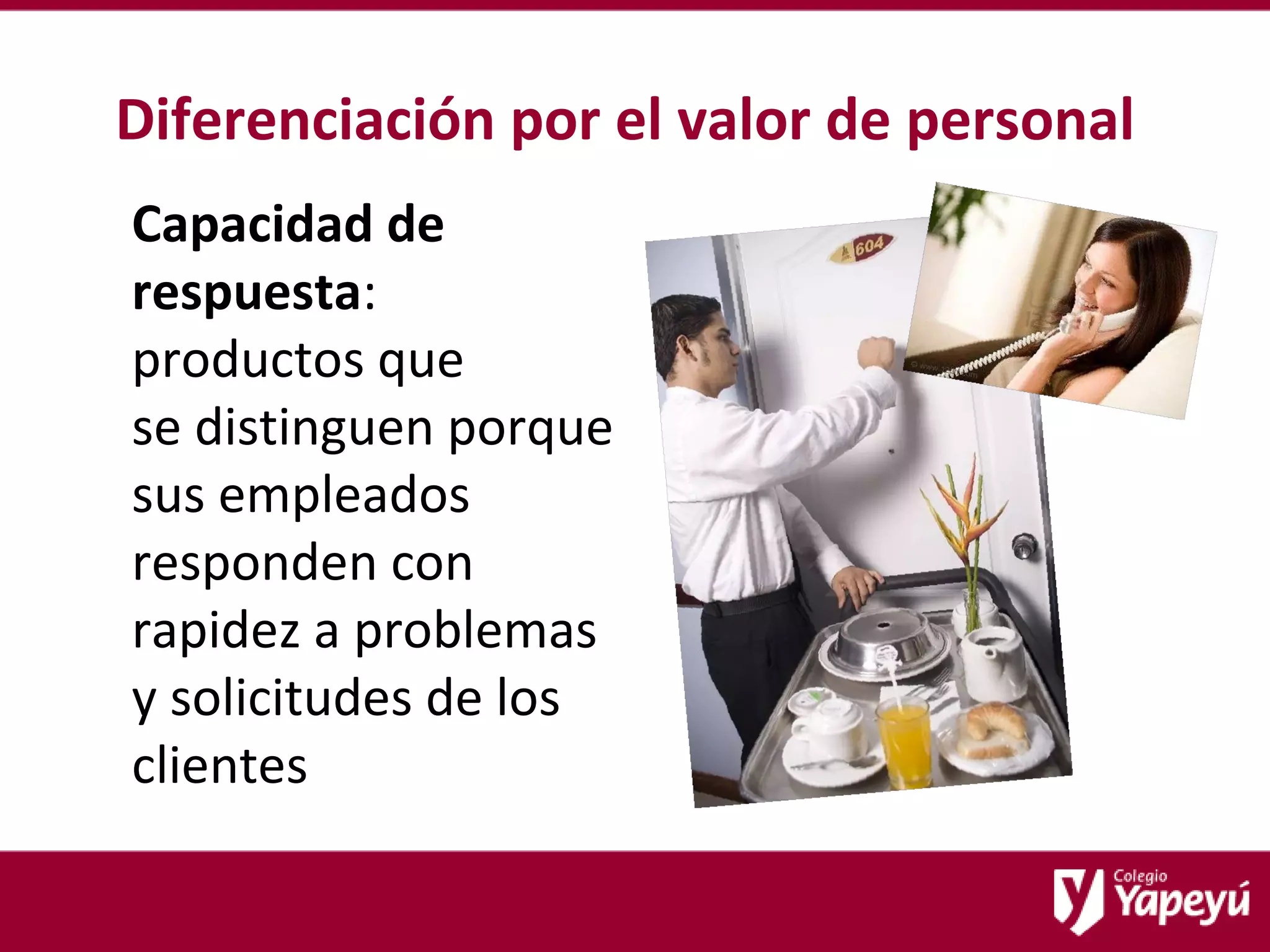Diferenciación por el valor de personal Capacidad de respuesta :  productos que  se distinguen porque sus empleados responden con rapidez a problemas  y solicitudes de los clientes 