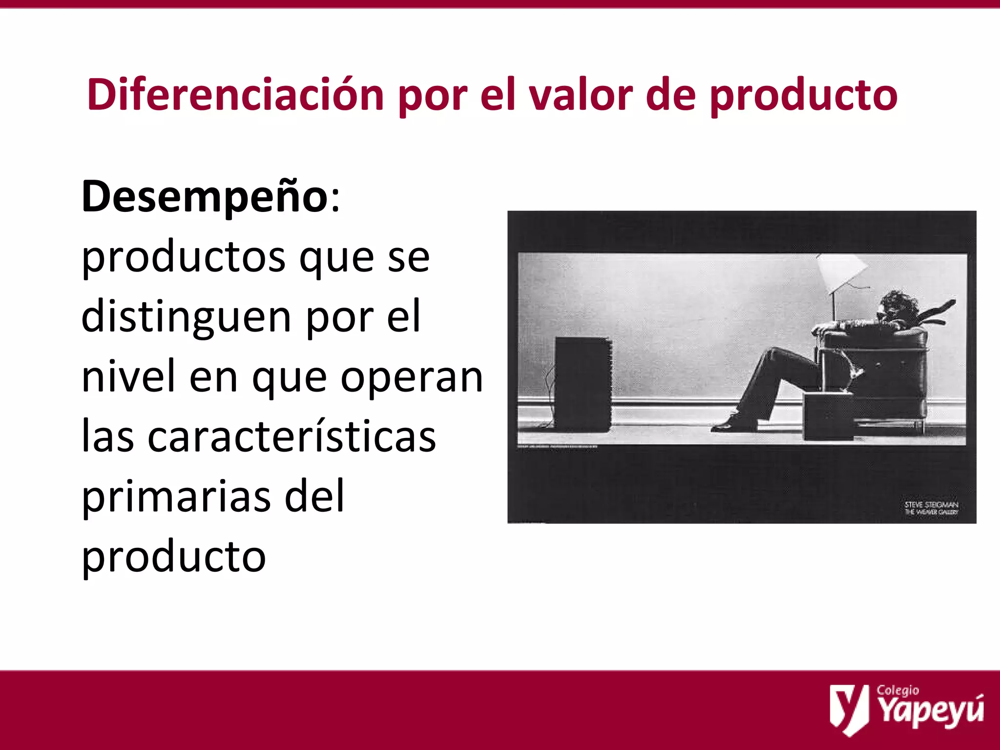Diferenciación por el valor de producto Desempeño : productos que se distinguen por el nivel en que operan las características primarias del producto 