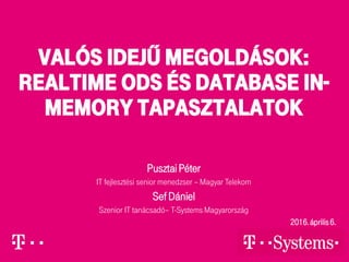 Valós idejű megoldások:
Realtime ods és Database In-
Memory tapasztalatok
PusztaiPéter
IT fejlesztési senior menedzser – Magyar Telekom
Sef Dániel
Szenior IT tanácsadó– T-Systems Magyarország
2016.április6.
 