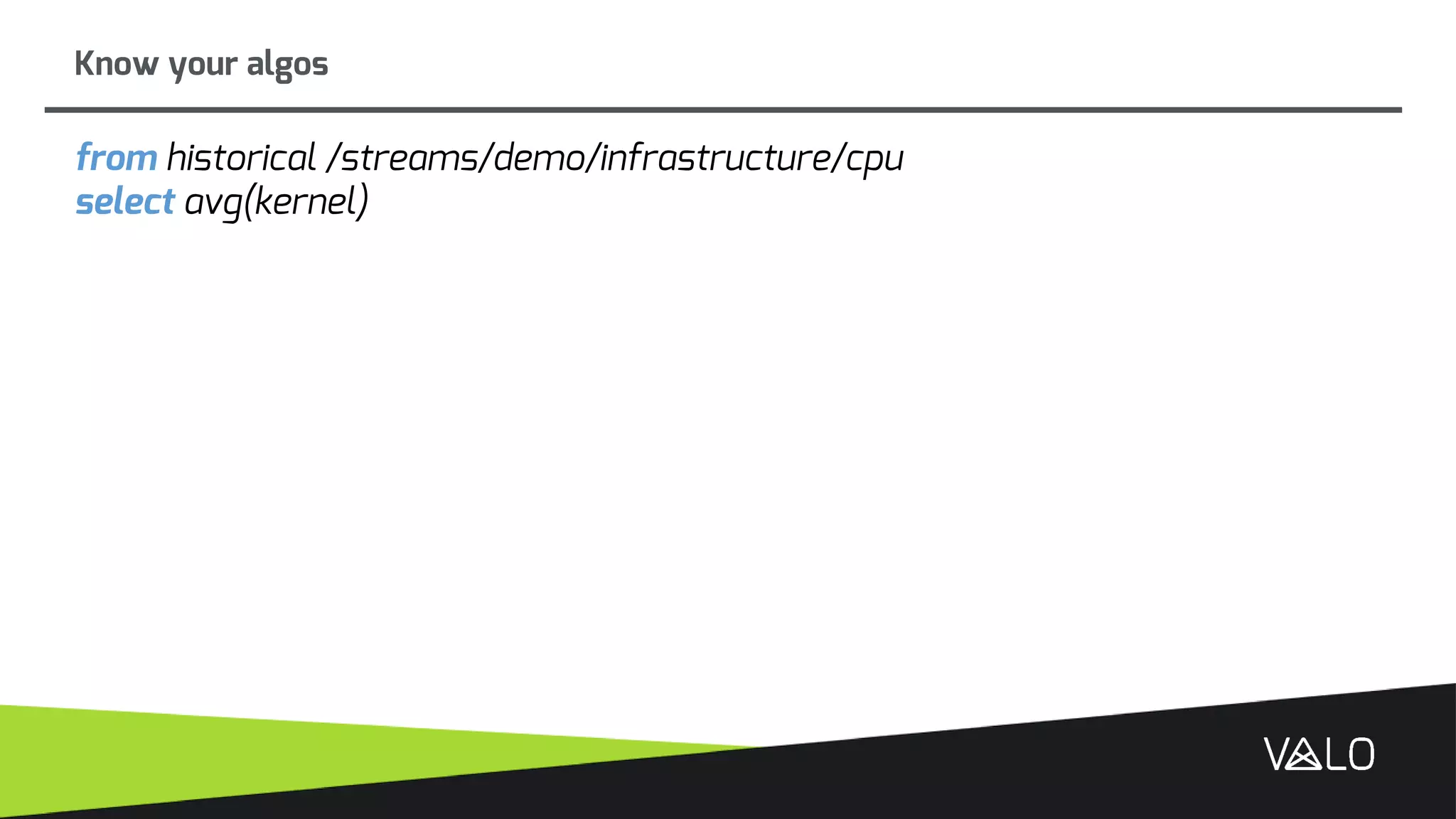 Know your algos
from historical /streams/demo/infrastructure/cpu
select avg(kernel)
 
