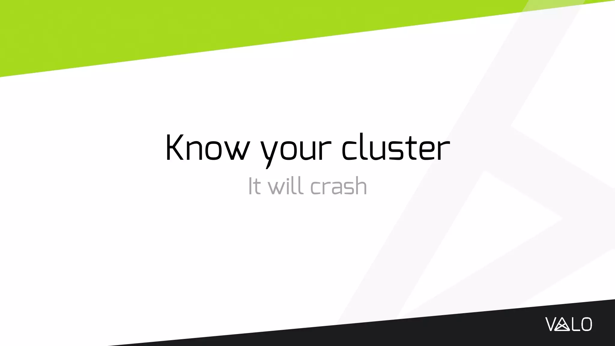 Know your cluster
It will crash
 