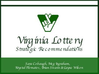   Sara Cobaugh, Meg Ingraham,  Krystal Plomatos, Brian Swann & Layne Wilson Virginia Lottery Strategic Recommendations 