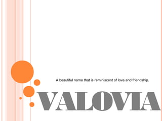 A beautiful name that is reminiscent of love and friendship.




VALOVIA
 