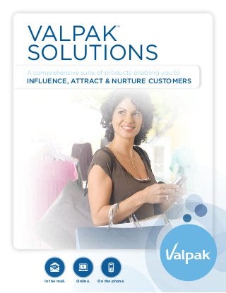 VALPAK
                                       ®




SOLUTIONS
A comprehensive suite of products enabling you to
influence, attract & nurture customers




     In the mail.   Online.   On the phone.
 