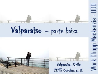 Valparaíso, Chile
2013 Outubro a. D.

Work Chopp Mackenzie - UDD

Valparaiso – parte baixa

 