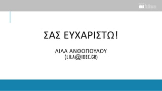 ΣΑΣ ΕΥΧΑΡΙΣΤΩ!
ΛΙΛΑ ΑΝΘΟΠΟΥΛΟΥ
(LILA@IDEC.GR)
 
