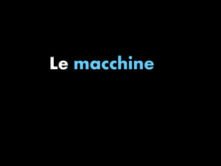 Le macchine 
 
