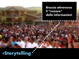#Storytelling 
Breccia attraverso 
il “rumore” 
delle informazioni 
 